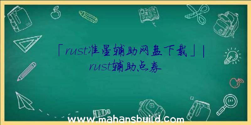 「rust准星辅助网盘下载」|rust辅助点券